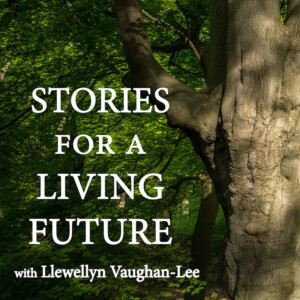 Stories for a Living Future - with Llewelyn Vaughan-Lee
